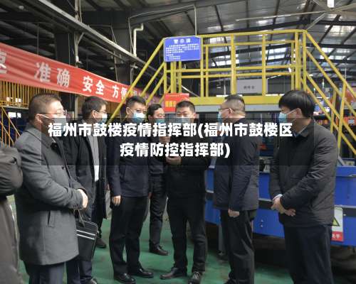 福州市鼓楼疫情指挥部(福州市鼓楼区疫情防控指挥部)-第2张图片