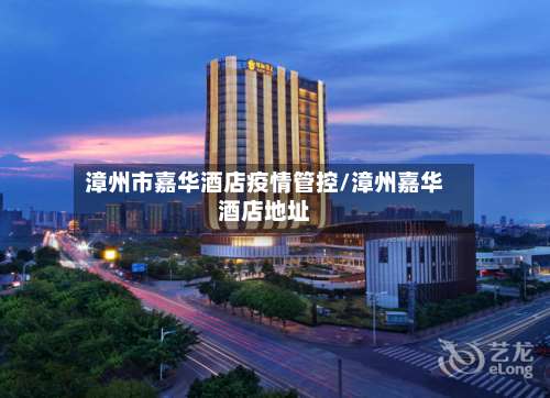 漳州市嘉华酒店疫情管控/漳州嘉华酒店地址-第1张图片