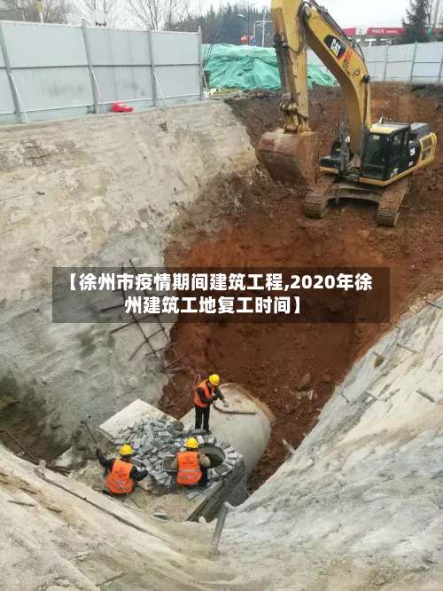 【徐州市疫情期间建筑工程,2020年徐州建筑工地复工时间】-第2张图片
