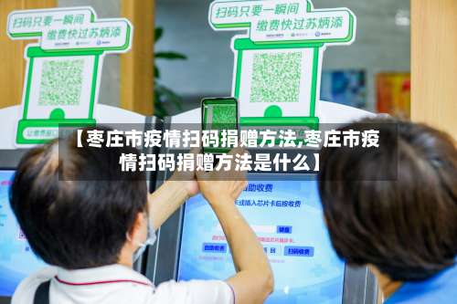 【枣庄市疫情扫码捐赠方法,枣庄市疫情扫码捐赠方法是什么】-第3张图片