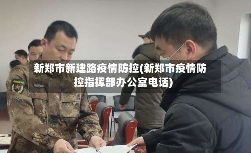 新郑市新建路疫情防控(新郑市疫情防控指挥部办公室电话)-第2张图片