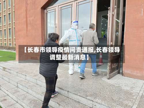 【长春市领导疫情问责通报,长春领导调整最新消息】-第1张图片