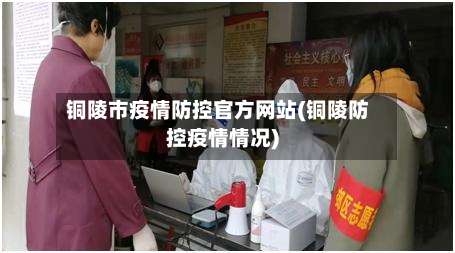铜陵市疫情防控官方网站(铜陵防控疫情情况)-第1张图片