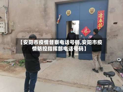 【安阳市疫情督察电话号码,安阳市疫情防控指挥部电话号码】-第1张图片