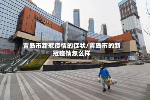 青岛市新冠疫情的症状/青岛市的新冠疫情怎么样-第1张图片