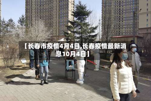 【长春市疫情4月4日,长春疫情最新消息10月4日】-第2张图片