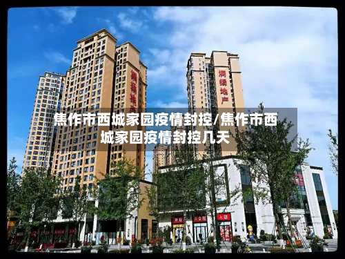 焦作市西城家园疫情封控/焦作市西城家园疫情封控几天-第3张图片