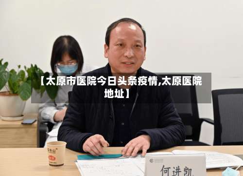 【太原市医院今日头条疫情,太原医院地址】-第2张图片