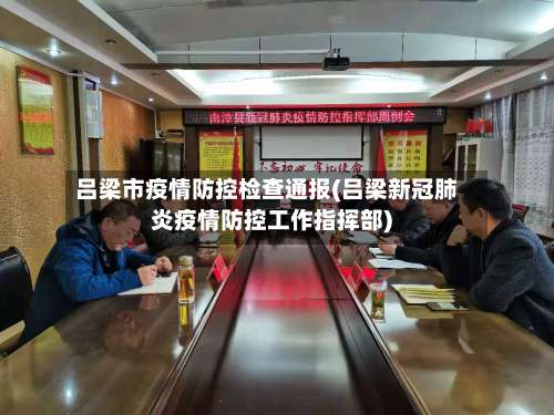 吕梁市疫情防控检查通报(吕梁新冠肺炎疫情防控工作指挥部)-第1张图片