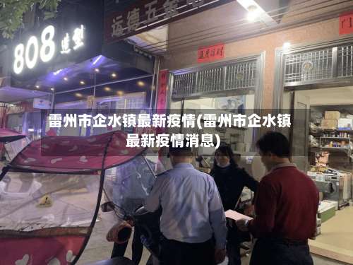 雷州市企水镇最新疫情(雷州市企水镇最新疫情消息)-第3张图片