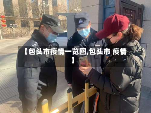 【包头市疫情一览图,包头市 疫情】-第3张图片
