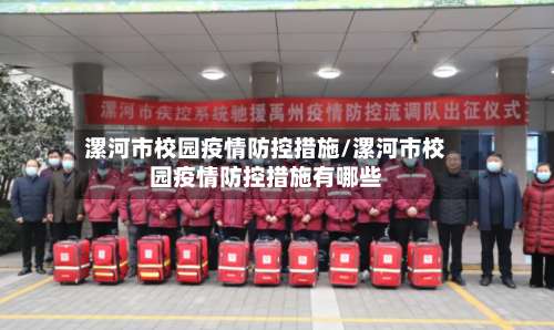 漯河市校园疫情防控措施/漯河市校园疫情防控措施有哪些-第2张图片