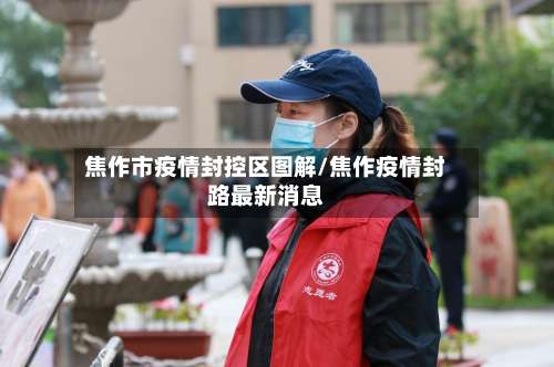 焦作市疫情封控区图解/焦作疫情封路最新消息-第1张图片