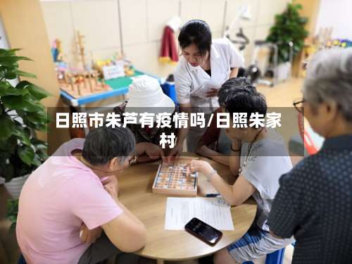 日照市朱芦有疫情吗/日照朱家村-第1张图片