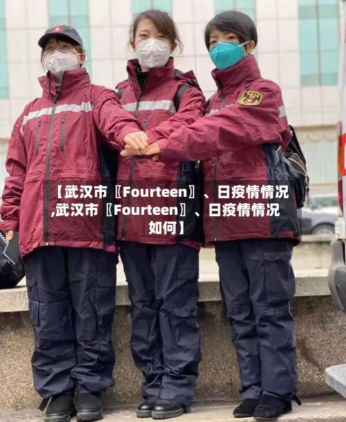 【武汉市〖Fourteen〗、日疫情情况,武汉市〖Fourteen〗、日疫情情况如何】-第2张图片