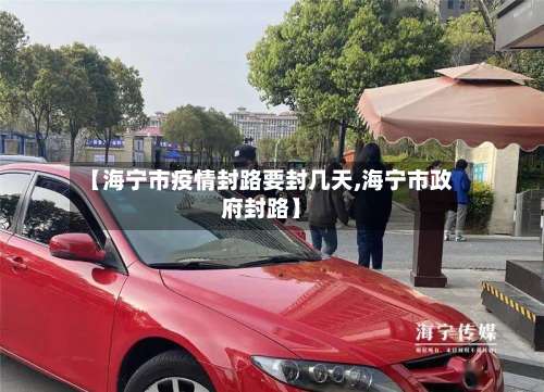 【海宁市疫情封路要封几天,海宁市政府封路】-第2张图片
