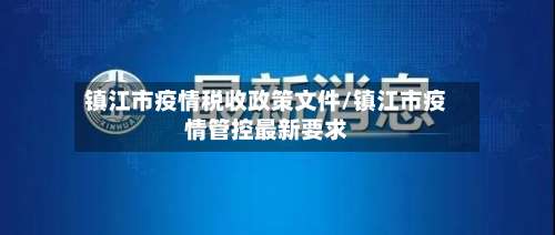 镇江市疫情税收政策文件/镇江市疫情管控最新要求-第2张图片