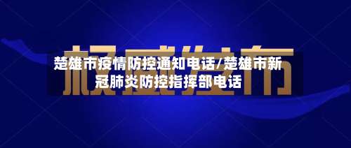 楚雄市疫情防控通知电话/楚雄市新冠肺炎防控指挥部电话-第1张图片
