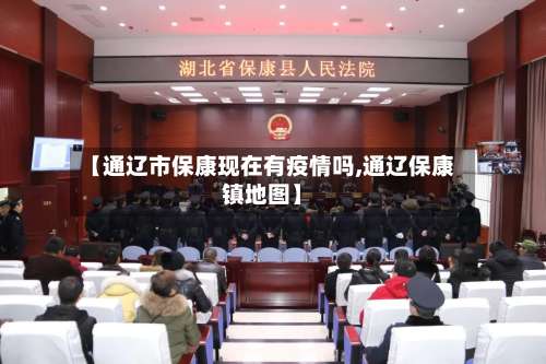 【通辽市保康现在有疫情吗,通辽保康镇地图】-第2张图片