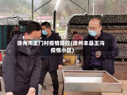 徐州市王门村疫情防控(徐州丰县王沟疫情小区)-第1张图片