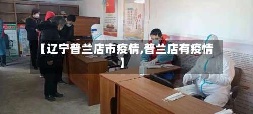 【辽宁普兰店市疫情,普兰店有疫情】-第3张图片