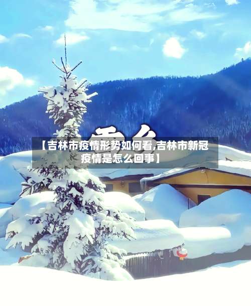 【吉林市疫情形势如何看,吉林市新冠疫情是怎么回事】-第1张图片
