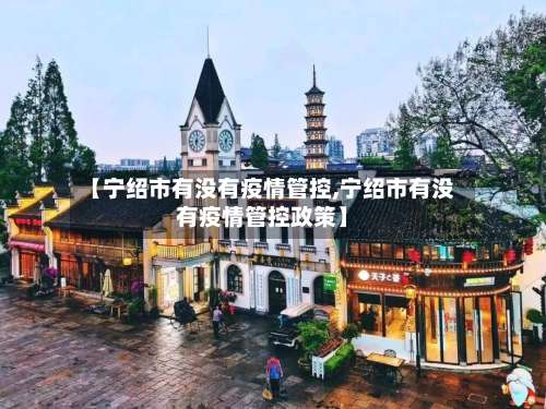 【宁绍市有没有疫情管控,宁绍市有没有疫情管控政策】-第2张图片