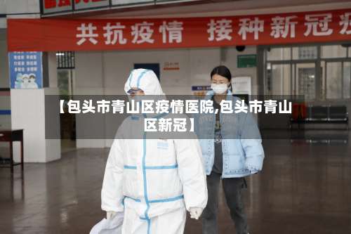 【包头市青山区疫情医院,包头市青山区新冠】-第2张图片