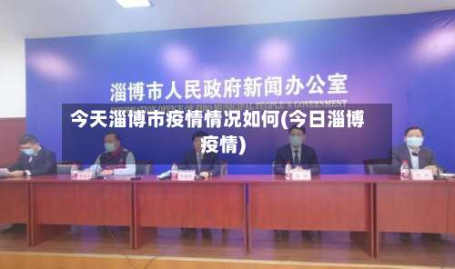 今天淄博市疫情情况如何(今日淄博疫情)-第1张图片