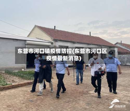 东营市河口镇疫情防控(东营市河口区疫情最新消息)-第1张图片