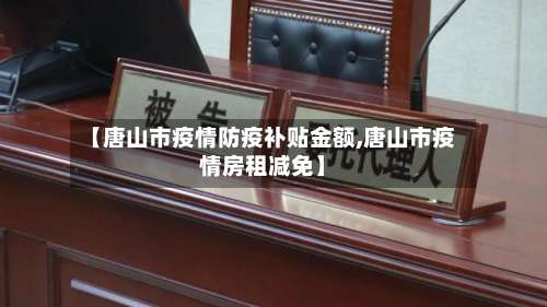 【唐山市疫情防疫补贴金额,唐山市疫情房租减免】-第1张图片