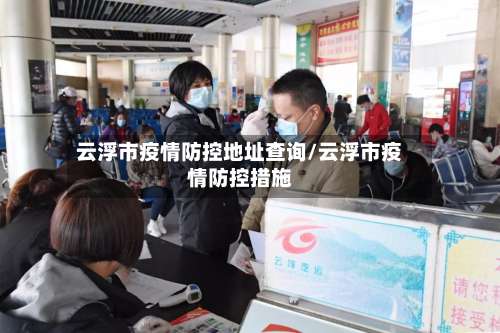 云浮市疫情防控地址查询/云浮市疫情防控措施-第1张图片