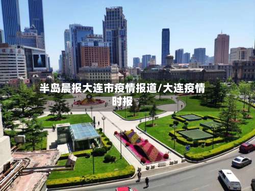 半岛晨报大连市疫情报道/大连疫情时报-第1张图片