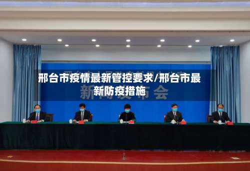 邢台市疫情最新管控要求/邢台市最新防疫措施-第1张图片