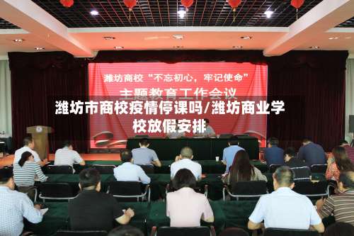 潍坊市商校疫情停课吗/潍坊商业学校放假安排-第1张图片
