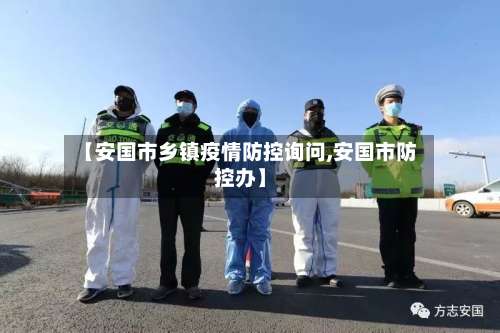 【安国市乡镇疫情防控询问,安国市防控办】-第3张图片