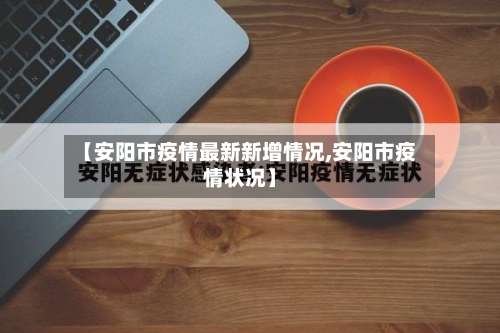 【安阳市疫情最新新增情况,安阳市疫情状况】-第1张图片