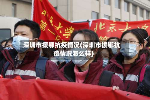 深圳市援鄂抗疫情况(深圳市援鄂抗疫情况怎么样)-第1张图片
