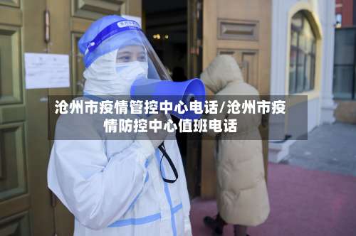 沧州市疫情管控中心电话/沧州市疫情防控中心值班电话-第1张图片