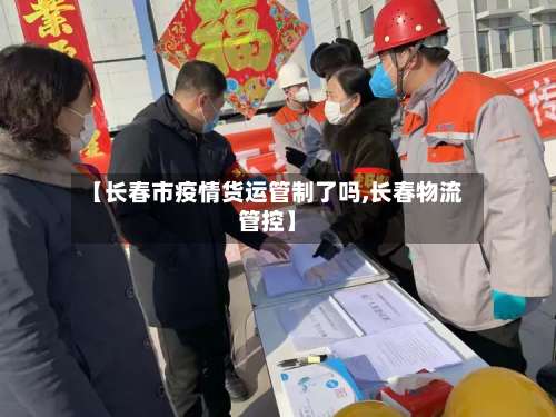 【长春市疫情货运管制了吗,长春物流管控】-第1张图片