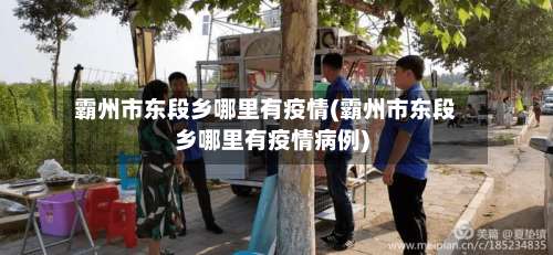 霸州市东段乡哪里有疫情(霸州市东段乡哪里有疫情病例)-第1张图片