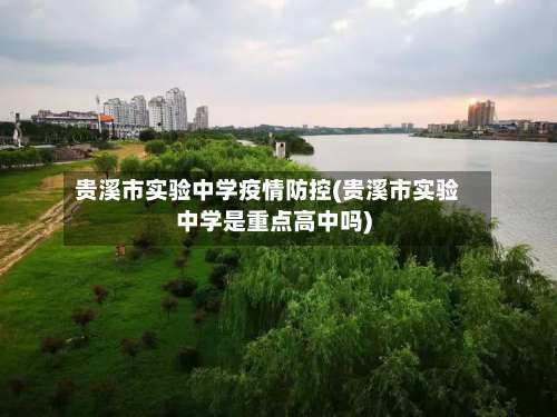 贵溪市实验中学疫情防控(贵溪市实验中学是重点高中吗)-第1张图片