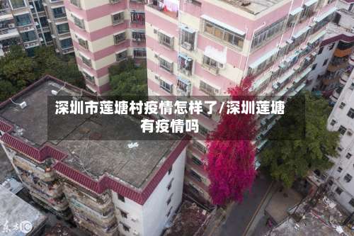 深圳市莲塘村疫情怎样了/深圳莲塘有疫情吗-第1张图片