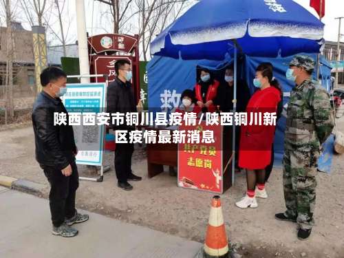 陕西西安市铜川县疫情/陕西铜川新区疫情最新消息-第1张图片