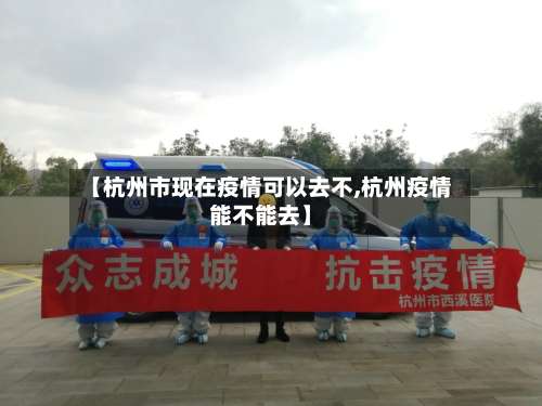 【杭州市现在疫情可以去不,杭州疫情能不能去】-第1张图片