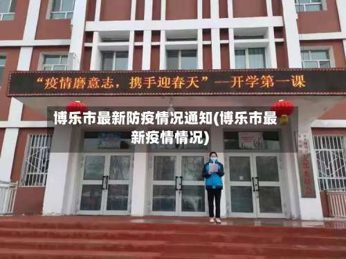 博乐市最新防疫情况通知(博乐市最新疫情情况)-第1张图片