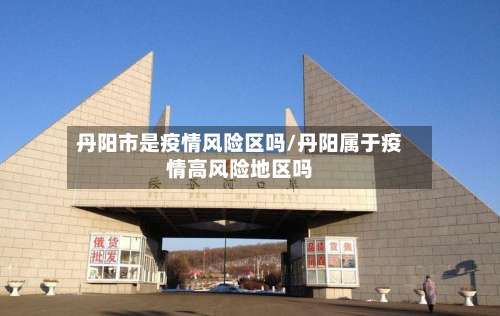 丹阳市是疫情风险区吗/丹阳属于疫情高风险地区吗-第1张图片