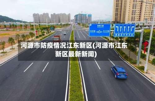 河源市防疫情况江东新区(河源市江东新区最新新闻)-第1张图片