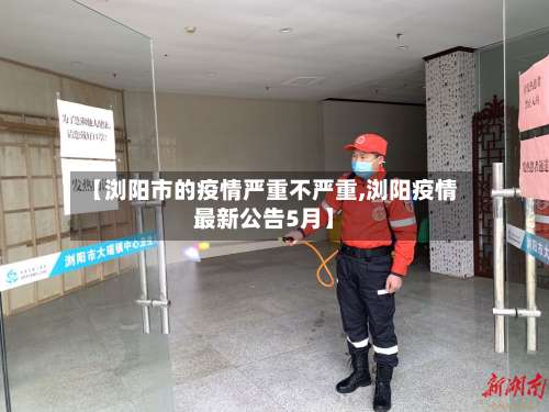 【浏阳市的疫情严重不严重,浏阳疫情最新公告5月】-第1张图片