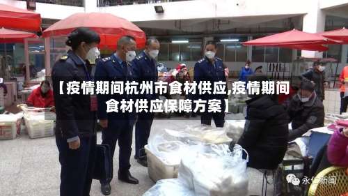 【疫情期间杭州市食材供应,疫情期间食材供应保障方案】-第1张图片